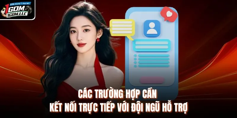 Các trường hợp cần kết nối trực tiếp với đội ngũ hỗ trợ