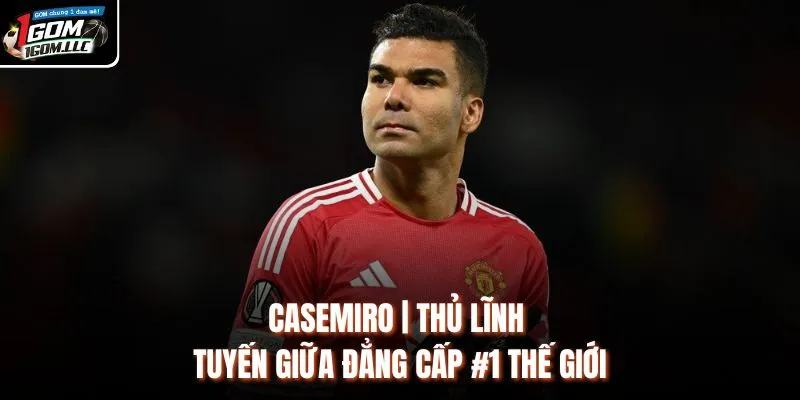 Casemiro | Thủ Lĩnh Tuyến Giữa Đẳng Cấp #1 Thế Giới