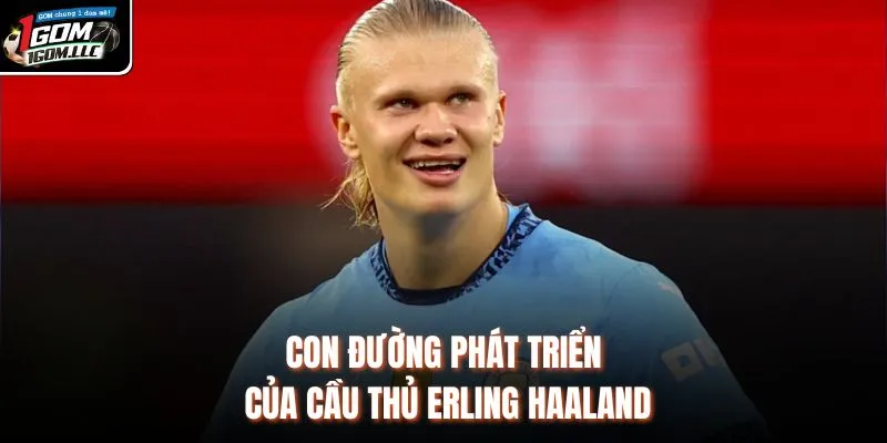 Con đường phát triển của cầu thủ Erling Haaland