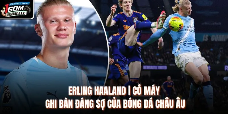 Erling Haaland | Cỗ Máy Ghi Bàn Đáng Sợ Của Bóng Đá Châu Âu