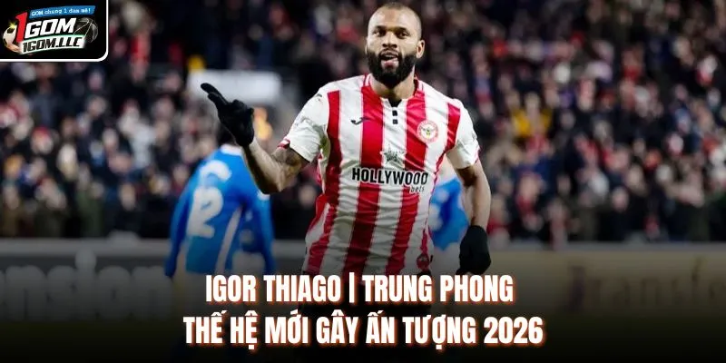 Igor Thiago | Trung Phong Thế Hệ Mới Gây Ấn Tượng 2026