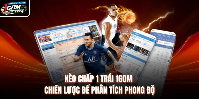 Kèo Chấp 1 Trái 1GOM - Chiến Lược Để Phân Tích Phong Độ
