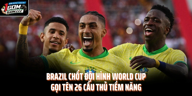 Brazil chốt đội hình World Cup gọi tên 26 cầu thủ tiềm năng
