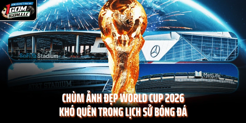 Chùm Ảnh Đẹp World Cup 2026 Khó Quên Trong Lịch Sử Bóng Đá