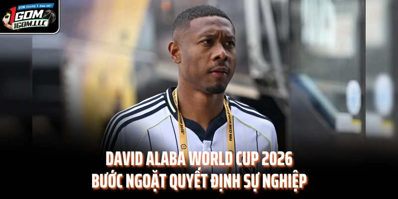 David Alaba World Cup 2026 - Mùa giải cuối quyết định sự nghiệp