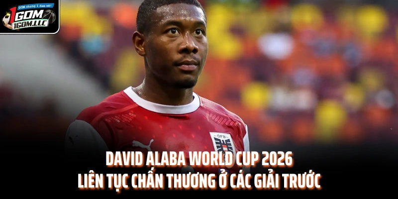 David Alaba World Cup 2026 liên tục chấn thương ở các giải trước