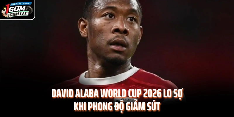 David Alaba World Cup 2026 lo sợ khi phong độ giảm sút