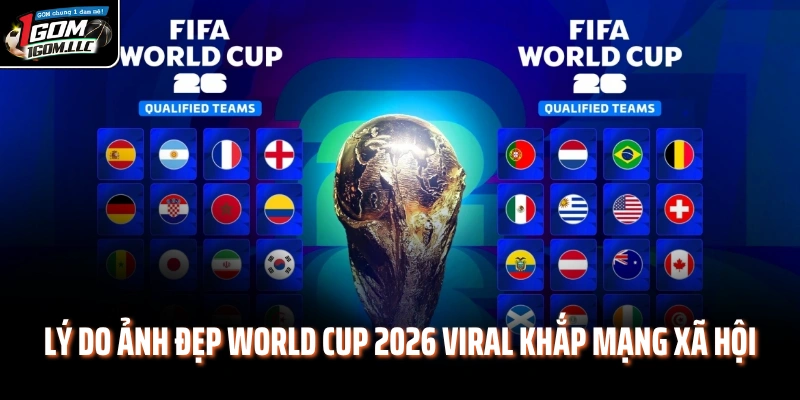 Lý do ảnh đẹp World Cup 2026 viral khắp mạng xã hội