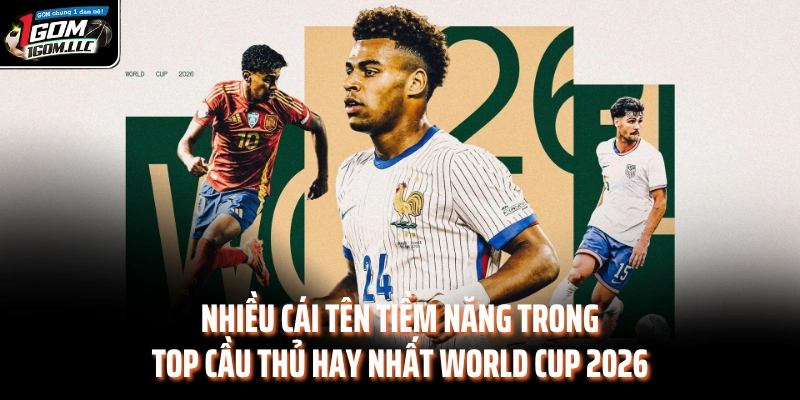 Nhiều cái tên tiềm năng trong top cầu thủ hay nhất World Cup 2026