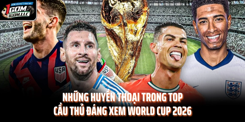 Những huyền thoại trong top cầu thủ đáng xem World Cup 2026