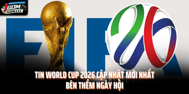 Tin World Cup 2026 Cập Nhật Mới Nhất Bên Thềm Ngày Hội