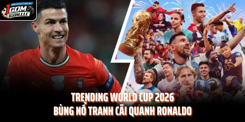 Trending World Cup 2026 bùng nổ tranh cãi quanh Ronaldo