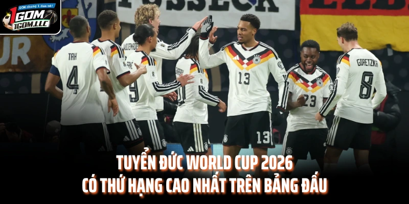 Tuyển Đức World Cup 2026 có thứ hạng cao nhất trên bảng đấu