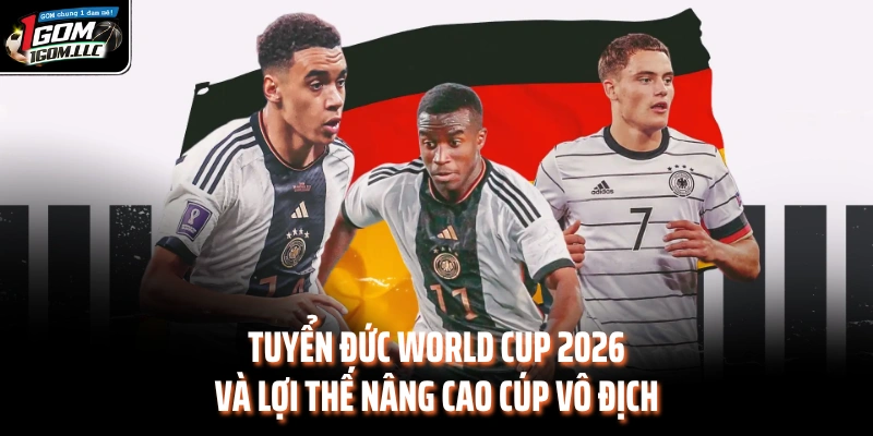 Tuyển Đức World Cup 2026 Và Lợi Thế Nâng Cao Cúp Vô Địch