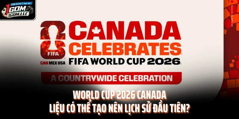 World Cup 2026 Canada Liệu Có Thể Tạo Nên Lịch Sử Đầu Tiên?